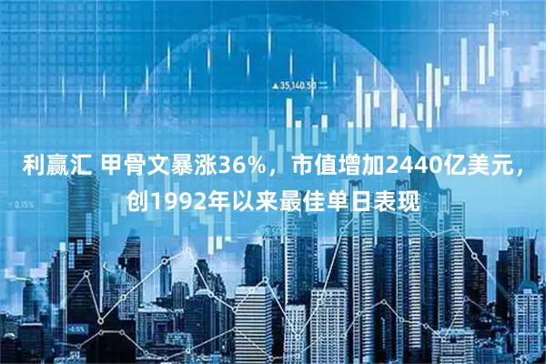 利赢汇 甲骨文暴涨36%，市值增加2440亿美元，创1992年以来最佳单日表现