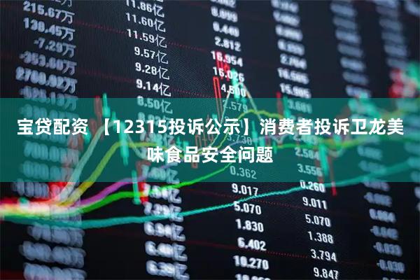宝贷配资 【12315投诉公示】消费者投诉卫龙美味食品安全问题
