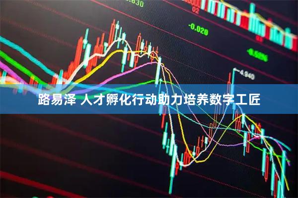 路易泽 人才孵化行动助力培养数字工匠