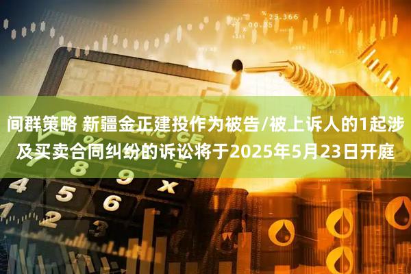 间群策略 新疆金正建投作为被告/被上诉人的1起涉及买卖合同纠纷的诉讼将于2025年5月23日开庭