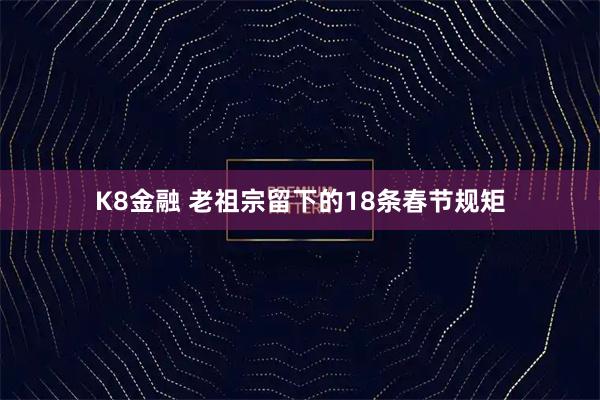 K8金融 老祖宗留下的18条春节规矩
