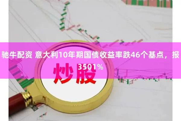 驰牛配资 意大利10年期国债收益率跌46个基点，报3501%
