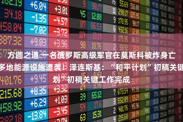 方圆之道 一名俄罗斯高级军官在莫斯科被炸身亡！乌克兰多地能源设施遭袭！泽连斯基：“和平计划”初稿关键工作完成