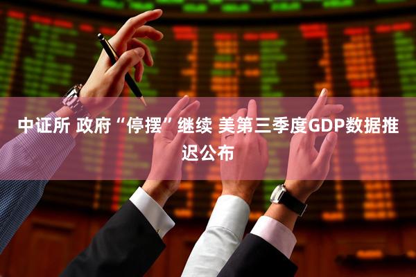 中证所 政府“停摆”继续 美第三季度GDP数据推迟公布